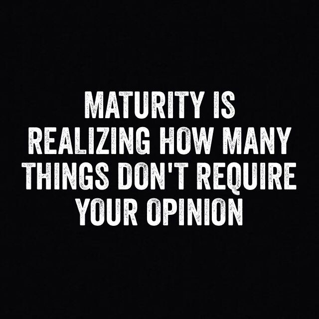 Maturing-is-realizing-how-many-things-dont-require-your-opinion.jpg